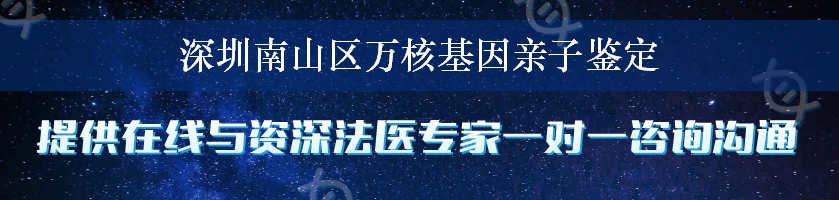 深圳南山区万核基因亲子鉴定